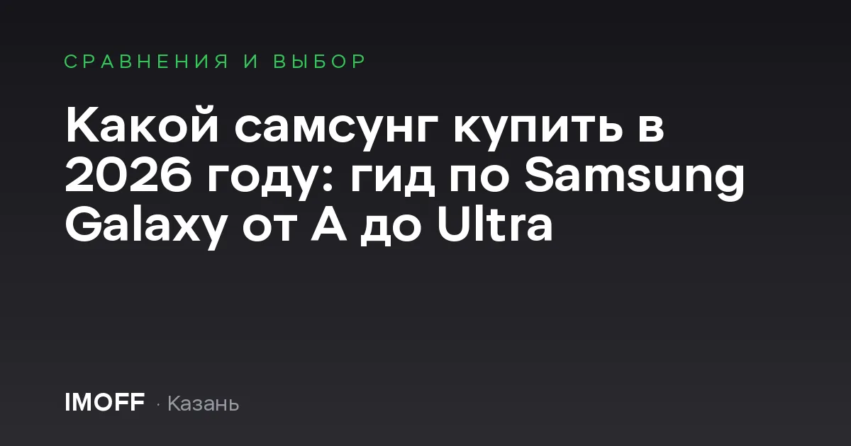 Какой самсунг купить в 2026 году: гид по Samsung Galaxy от A до Ultra