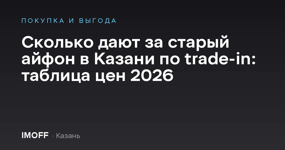 Сколько дают за старый айфон в Казани по trade-in: таблица цен 2026